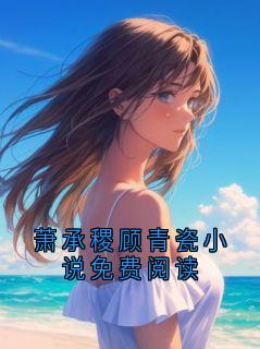 值得熬夜看完的萧承稷顾青瓷小说免费阅读小说阅读