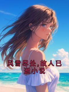 风雪尽处,故人已逝小说全文目录-萧承稷顾青瓷小说无弹窗阅读