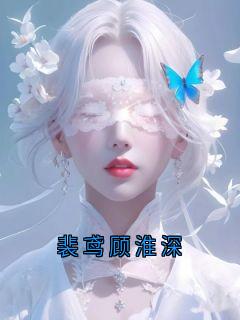 (抖音)裴鸢顾淮深慕渊裴鸢小说免费全文阅读