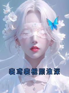 裴鸢裴栀顾淮深by蘑菇殿下免费阅读小说大结局