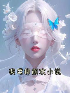 独家裴鸢柳颜欢小说全本大结局小说阅读