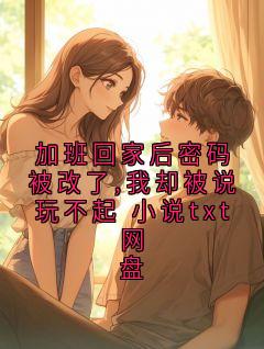 江屿沈妍主角的小说完结版加班回家后密码被改了,我却被说玩不起 小说txt网盘全集
