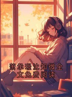 萧承璟沈知微全文免费阅读萧承璟沈知微by秃子不用洗头免费看