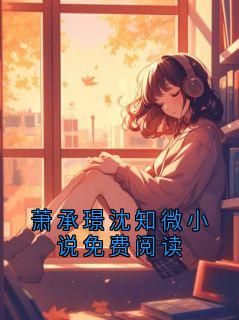 秃子不用洗头的小说萧承璟沈知微小说免费阅读主角是萧承璟沈知微