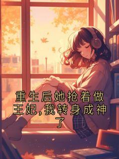 重生后她抢着做王妃,我转身成神了(全章节)-萧承璟沈知微在线阅读