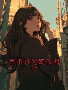萧承景云昭小说<萧承景沈婉仪昭宁>全文在线阅读