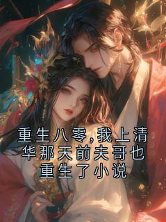 (全本)重生八零,我上清华那天前夫哥也重生了小说主角顾长风林薇全文目录畅读