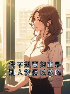 小说推荐你不想要的正是别人梦寐以求的完结版全章节阅读