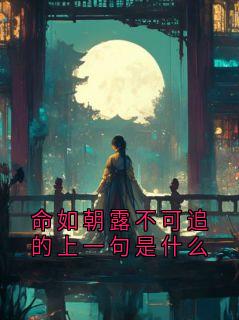 老书虫推荐命如朝露不可追的上一句是什么 在线阅读