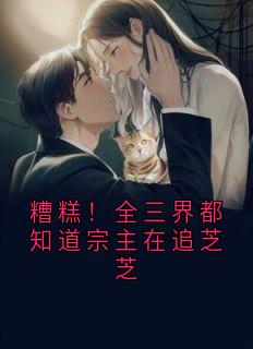 (全本)糟糕!全三界都知道宗主在追芝芝主角谢惊寒金火沈清鸢全文目录畅读