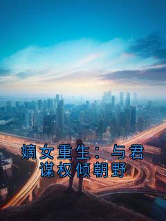 嫡女重生:与君谋权倾朝野(姜宁羲谢辕周平)最新章节