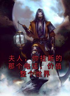 好看的夫人，你挂断的那个电话，价值整个世界小说-夫人，你挂断的那个电话，价值整个世界最新章节阅读