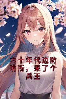 六十年代边防哨所,来了个兵王陆征江荷孙德胜大结局在线阅读