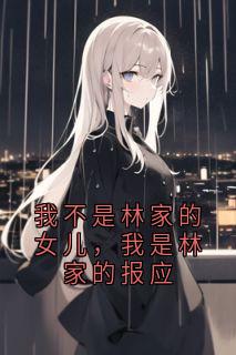 【抖音热推】洛洛林泽宇全文在线阅读-我不是林家的女儿，我是林家的报应全章节目录
