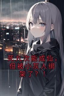 死九次能成仙,但被小灰人绑架了?!小说(完本)-探索赛米特仙能文无错版阅读
