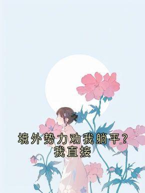 境外势力劝我躺平？我直接小说躺平境外势力奋斗免费阅读