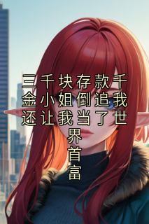 首富苏清鸢三千块小说(三千块存款千金小姐倒追我还让我当了世界首富)_首富苏清鸢三千块小说最新章节