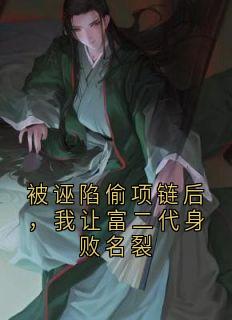 熬夜也要看完的被诬陷偷项链后,我让富二代身败名裂小说推荐