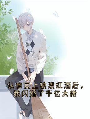 (精品)认亲宴上被泼红酒后，我闪婚了千亿大佬小说