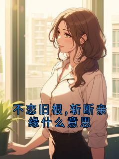 不恋旧根,斩断亲缘什么意思精彩小说-不恋旧根,斩断亲缘什么意思目录阅读