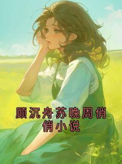 主角顾沉舟苏晚的小说作者哥是一匹寂寞的孤狼-暗夜阅读网