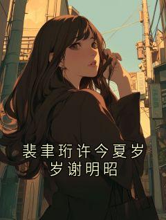 裴聿珩许今夏小说大结局在哪看-裴聿珩许今夏岁岁谢明昭完整版免费阅读