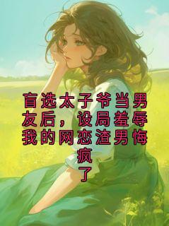 主人公霍宴小说盲选太子爷当男友后,设局羞辱我的网恋渣男悔疯了在线全文阅读