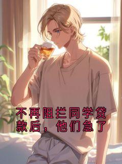 不再阻拦同学贷款后，他们急了免费章节不再阻拦同学贷款后，他们急了点我搜索全章节小说