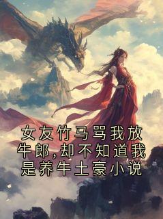 高质量小说女友竹马骂我放牛郎,却不知道我是养牛土豪小说在线试读