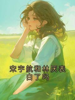 宋宇航和林厌表白了吗(新书)大结局在线阅读