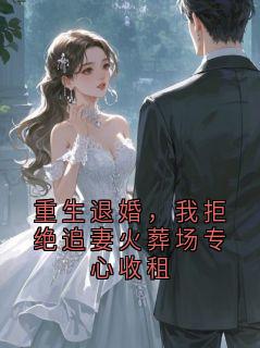 【重生退婚，我拒绝追妻火葬场专心收租】小说在线阅读-重生退婚，我拒绝追妻火葬场专心收租免费版目录阅读全文