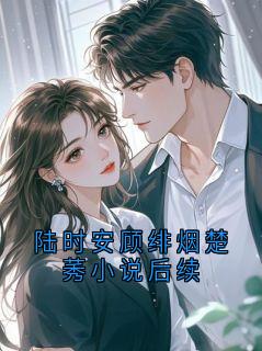 无广告小说陆时安顾绯烟楚莠小说后续-陆时安顾在线阅读