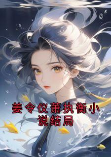 姜令仪萧执衡小说结局(萧璟彻姜令仪)最新章节