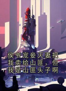 值得熬夜看完的侯爷宠妾灭妻把我卖给山匪,但我是山匪头子啊小说阅读