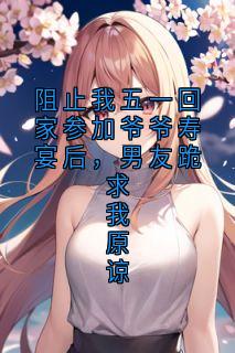 完整版阻止我五一回家参加爷爷寿宴后，男友跪求我原谅张伟小说免费在线阅读