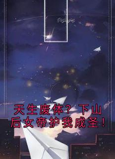 萧羽美杜莎主角小说天生废体？下山后女帝护我成圣！抖音文免费阅读全文