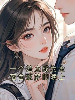 主角林晓雨陈阳张琪小说，一个差点成为全宿舍噩梦的晚上免费阅读全文