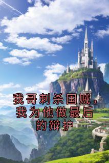 我哥刺杀国贼,我为他做最后的辩护永生神龟田三藤原议我哥刺杀国贼,我为他做最后的辩护全文免费阅读【完整章节】