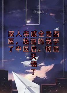 家人亲戚全是西医，叛逆的我学了中医后，彻底天塌了(沉默方子)全文完整版阅读