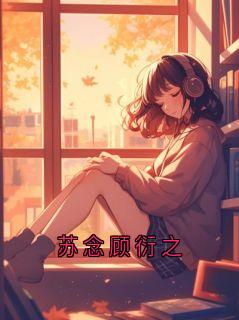 苏念顾衍之小说全章节目录阅读BY渡庸人完结版阅读