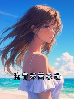 沈青禾萧承璟小说沈青禾免费阅读