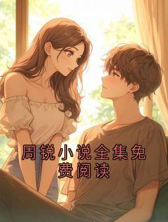 周锐宋晚棠全章节阅读-周锐小说全集免费阅读全文分享阅读
