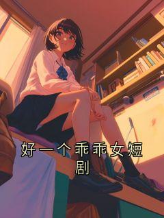 主角晓峰茹茹小说完整版最新章节-好一个乖乖女短剧免费阅读全文-暗夜阅读网