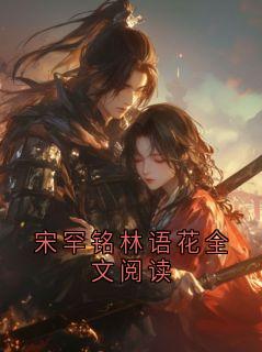 宋罕铭林语花全文阅读小说(完整版)-宋罕铭林语花章节阅读