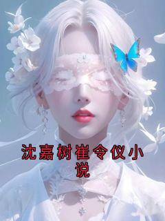 (精品)沈嘉树崔令仪小说小说-暗夜阅读网