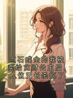 点石成金的我被卖给贪财公主后,九位兄长杀疯了抖音全本小说裴万山抖音免费章节阅读