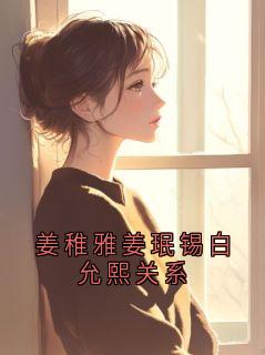 免费完结小说姜稚雅姜珉锡白允熙关系姜珉锡姜稚雅无弹窗免费阅读