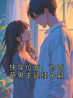 快穿位面，为奇葩男主延续子嗣周清彦姜书意全本小说（快穿位面，为奇葩男主延续子嗣）全章节小说目录阅读
