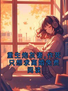 重生炮灰妻,作死只想求离婚免费阅读完整版免费阅读，纪宗霆闻厘小说大结局在哪看