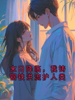 末日降临，我铸钢铁洪流护人类周明远最新章节在线阅读